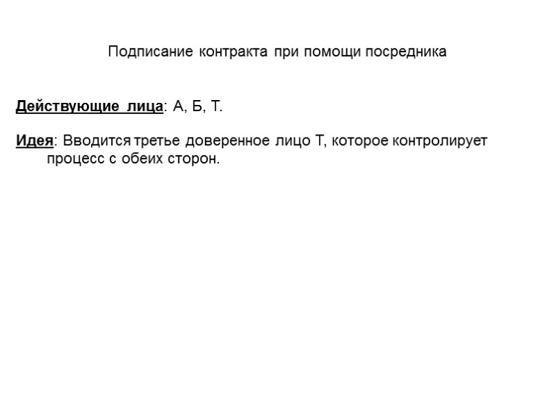 Подписание контракта при помощи посредника Действующие лица: А, Б, Т.  Идея: Вводится третье